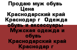 Продаю муж обувь › Цена ­ 2 000 - Краснодарский край, Краснодар г. Одежда, обувь и аксессуары » Мужская одежда и обувь   . Краснодарский край,Краснодар г.